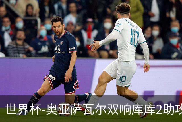 世界杯-奥亚萨瓦尔双响库库2助攻 西班牙3-0奥地利晋级
