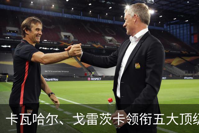 卡瓦哈尔、戈雷茨卡领衔五大顶级自由身，曼联中场迎来补强契机