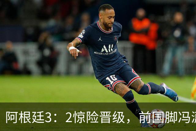 阿根廷3：2惊险晋级，前国脚冯潇霆一针见血道出原因，分析得非常专业