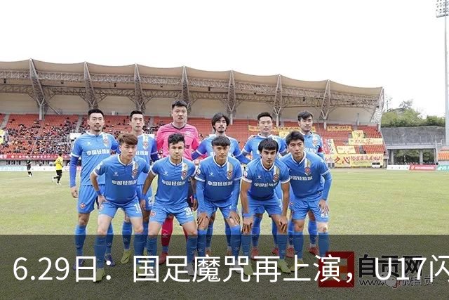 6.29日：国足魔咒再上演，U17闪耀亚洲，为何成年后集体失声？